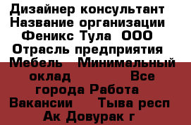 Дизайнер-консультант › Название организации ­ Феникс Тула, ООО › Отрасль предприятия ­ Мебель › Минимальный оклад ­ 20 000 - Все города Работа » Вакансии   . Тыва респ.,Ак-Довурак г.